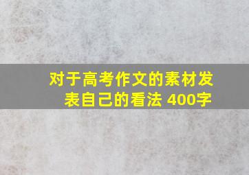 对于高考作文的素材发表自己的看法 400字